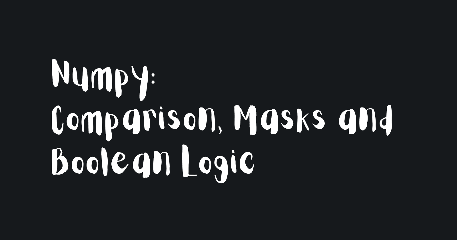 A Deep Dive into NumPy Boolean Logic, Masks, and Comparisons